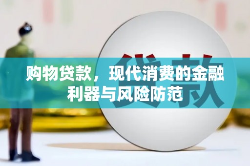 雅江购物贷款，现代消费的金融利器与风险防范