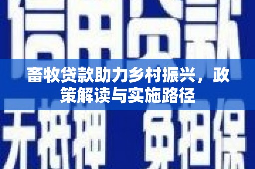 雅江畜牧贷款助力乡村振兴，政策解读与实施路径