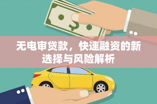 雅江无电审贷款，快速融资的新选择与风险解析
