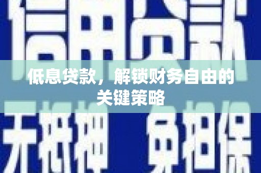 雅江低息贷款，解锁财务自由的关键策略