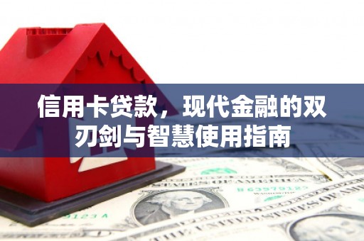 雅江信用卡贷款，现代金融的双刃剑与智慧使用指南