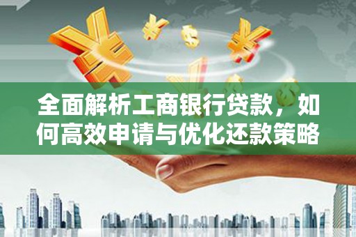 雅江全面解析工商银行贷款，如何高效申请与优化还款策略
