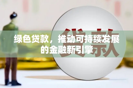 雅江绿色贷款，推动可持续发展的金融新引擎