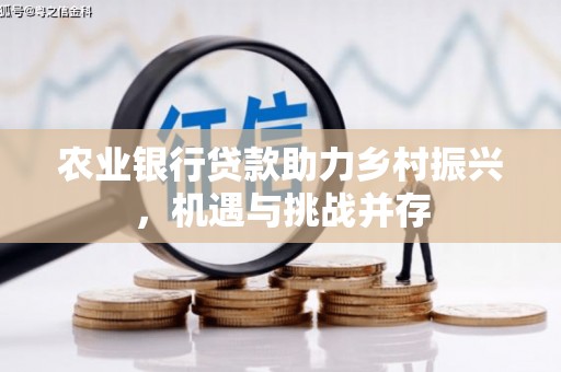 雅江农业银行贷款助力乡村振兴，机遇与挑战并存