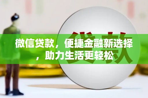雅江微信贷款，便捷金融新选择，助力生活更轻松