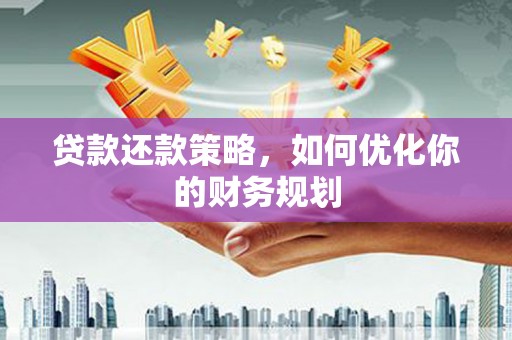 雅江贷款还款策略，如何优化你的财务规划