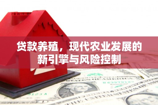 雅江贷款养殖，现代农业发展的新引擎与风险控制