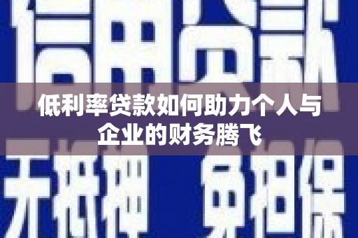 雅江低利率贷款如何助力个人与企业的财务腾飞