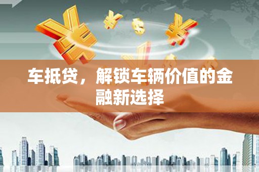 雅江车抵贷，解锁车辆价值的金融新选择