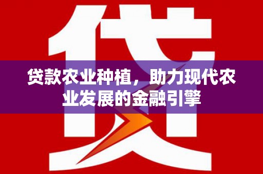 雅江贷款农业种植，助力现代农业发展的金融引擎