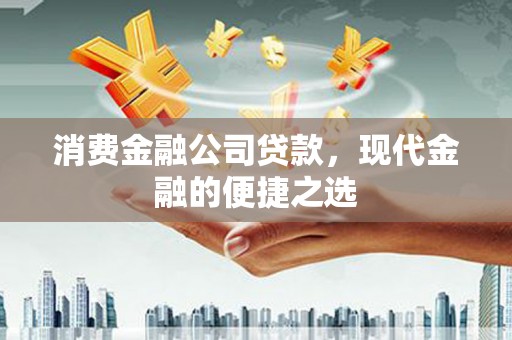 雅江消费金融公司贷款，现代金融的便捷之选