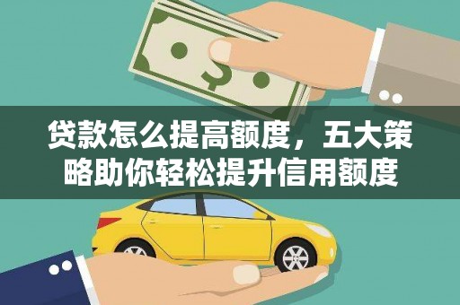 雅江贷款怎么提高额度，五大策略助你轻松提升信用额度