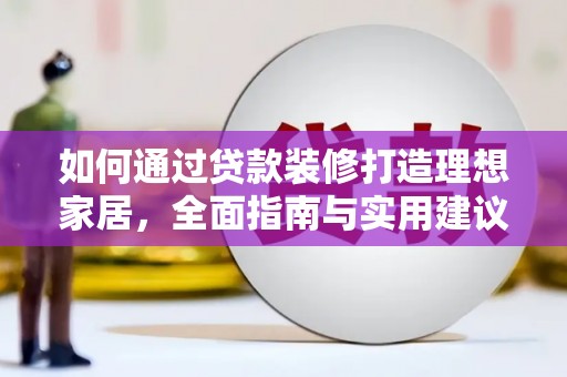 雅江如何通过贷款装修打造理想家居，全面指南与实用建议