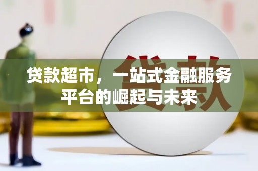 雅江贷款超市，一站式金融服务平台的崛起与未来