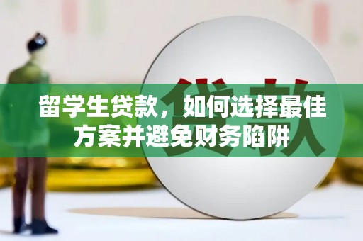 雅江留学生贷款，如何选择最佳方案并避免财务陷阱