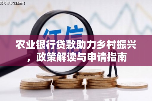 雅江农业银行贷款助力乡村振兴，政策解读与申请指南