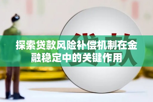 雅江探索贷款风险补偿机制在金融稳定中的关键作用