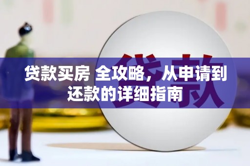 雅江贷款买房 全攻略，从申请到还款的详细指南