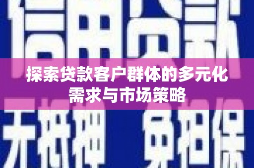 雅江探索贷款客户群体的多元化需求与市场策略
