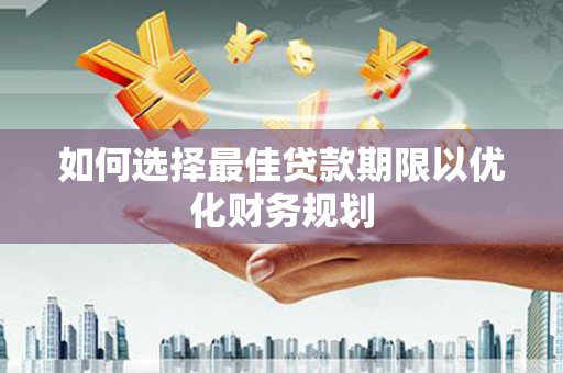 雅江如何选择最佳贷款期限以优化财务规划
