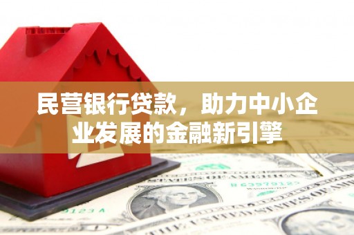 雅江民营银行贷款，助力中小企业发展的金融新引擎
