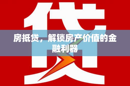 雅江房抵贷，解锁房产价值的金融利器