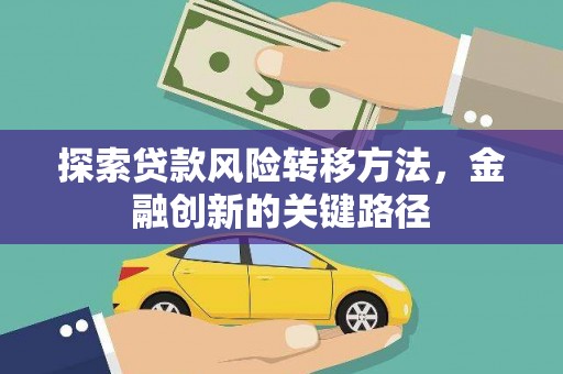 雅江探索贷款风险转移方法，金融创新的关键路径