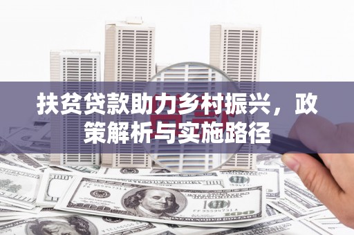 雅江扶贫贷款助力乡村振兴，政策解析与实施路径
