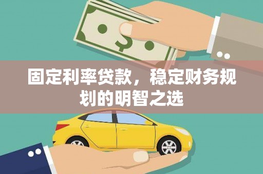 雅江固定利率贷款，稳定财务规划的明智之选