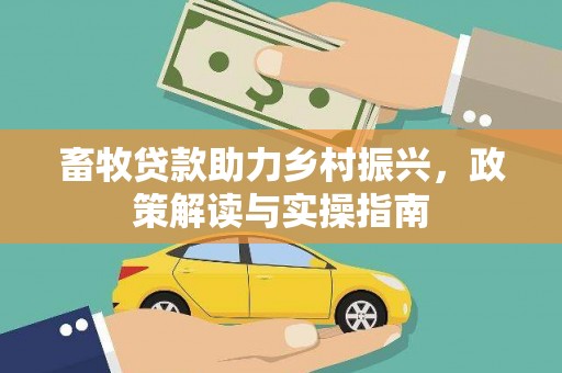 雅江畜牧贷款助力乡村振兴，政策解读与实操指南