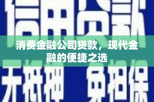 雅江消费金融公司贷款，现代金融的便捷之选