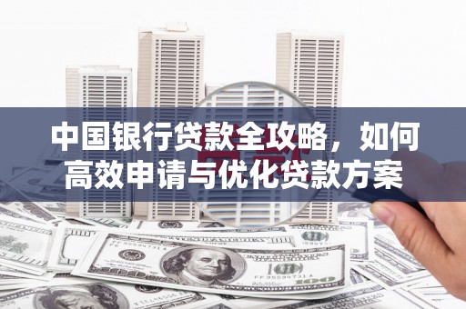 雅江中国银行贷款全攻略，如何高效申请与优化贷款方案