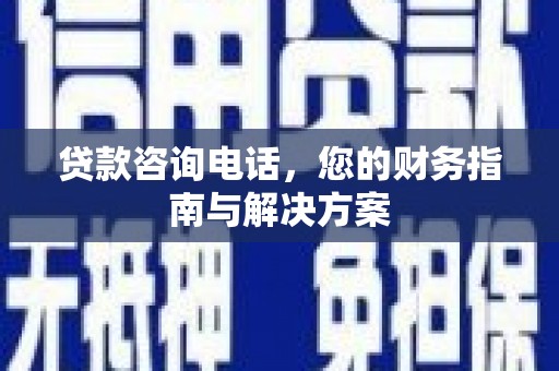 雅江贷款咨询电话，您的财务指南与解决方案