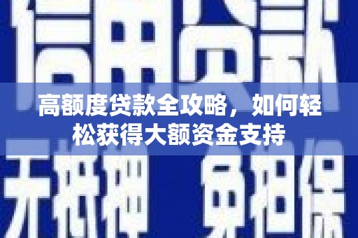 雅江高额度贷款全攻略，如何轻松获得大额资金支持