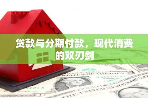 雅江贷款与分期付款，现代消费的双刃剑