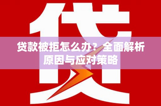 雅江贷款被拒怎么办？全面解析原因与应对策略