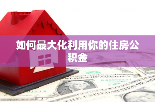 雅江如何最大化利用你的住房公积金