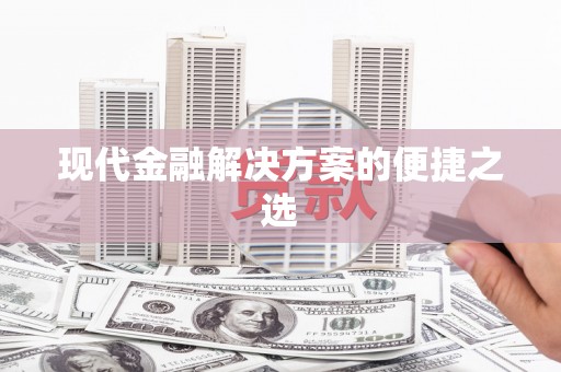 雅江现代金融解决方案的便捷之选