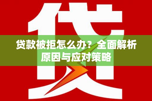 雅江贷款被拒怎么办？全面解析原因与应对策略