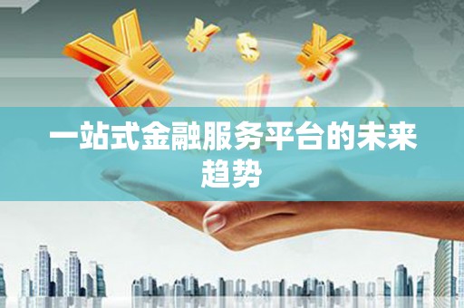 雅江一站式金融服务平台的未来趋势