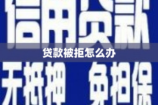 雅江贷款被拒怎么办