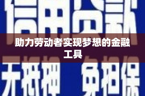 雅江助力劳动者实现梦想的金融工具