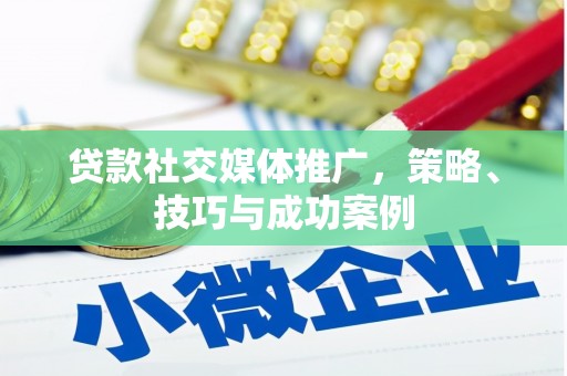 雅江贷款社交媒体推广，策略、技巧与成功案例
