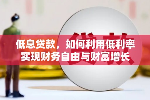 雅江低息贷款，如何利用低利率实现财务自由与财富增长