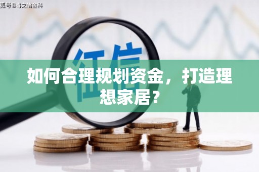 雅江如何合理规划资金，打造理想家居？