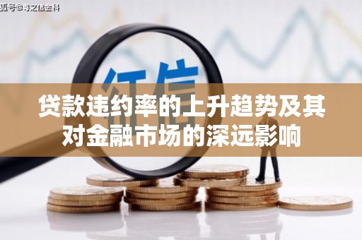 雅江贷款违约率的上升趋势及其对金融市场的深远影响