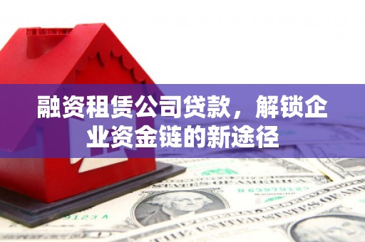 雅江融资租赁公司贷款，解锁企业资金链的新途径