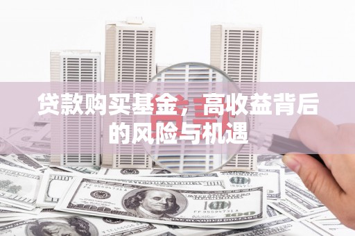 雅江贷款购买基金，高收益背后的风险与机遇